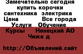 Замечательно сегодня купить корочки сантехника, электрика › Цена ­ 2 000 - Все города Услуги » Обучение. Курсы   . Ненецкий АО,Чижа д.